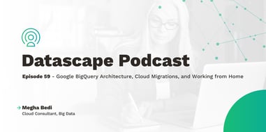Datascape Episode 59 - Google Bigquery Architecture, Cloud Migration, And Working From Home With Megha BediFeatured Image