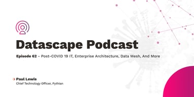 Datascape Episode 62: Post-COVID-19 IT, Enterprise Architecture, Data Mesh, and More With Paul Lewis Featured Image