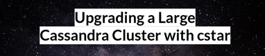 Upgrading a Large Cassandra Cluster with cstar Featured Image